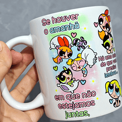  Artes Caneca Se Houver o amanhã em que não estejamos juntos - Meninas Super Poderosas Arquivo Jpg 