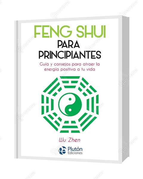 Feng Shui Para Principiantes: Guía y consejos para atraer la energía positiva a tu vida - Wu Zhen - Plutón Ediciones