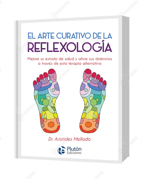 El Arte Curativo De La Reflexología: Mejore su estado de salud y alivie sus dolencias a través de esta terapia alternativa - Dr. Arístides Mellado - Plutón Ediciones