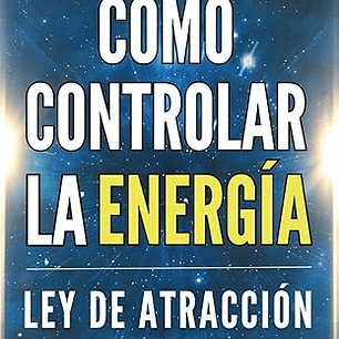 Cómo Controlar la Energía: Guía de Ley de Atracción, Manifestación y Autoayuda Espiritual para Elevar tu Vibración y Atraer Abundancia, Amor y Éxito 