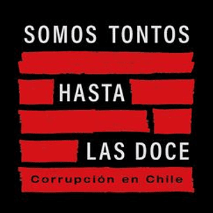 Somos tontos hasta las doce: Corrupción en Chile