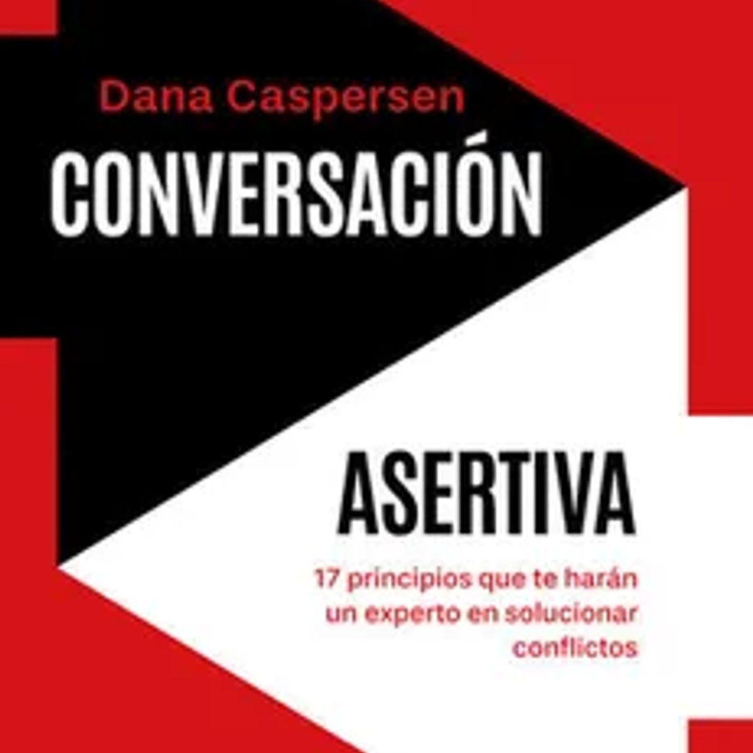 Conversación asertiva : 17 principios que te harán un experto en solucionar conflictos 1