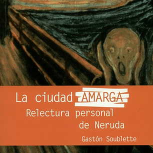 La Ciudad Amarga Relectura Personal De Neruda, De Soublette, Gaston. Editorial Pontificia Universidad Católica De Chile, Tapa Blanda, Edición 1 En Español, 2018