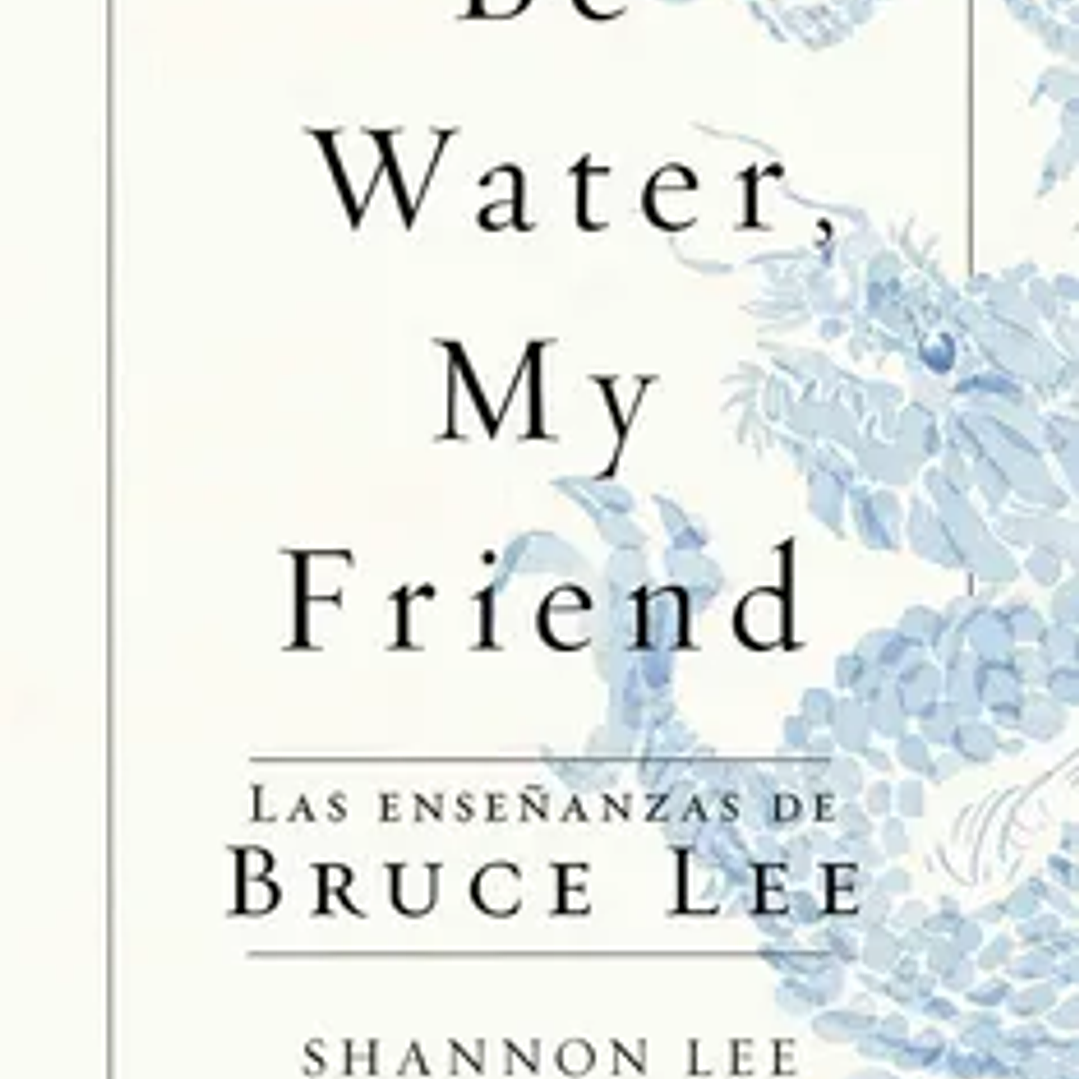 Be Water, my Friend. Las Enseñanzas de Bruce lee 1