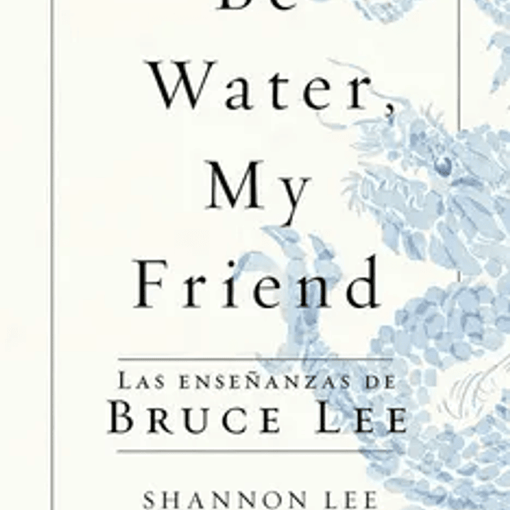 Be Water, my Friend. Las Enseñanzas de Bruce lee 1