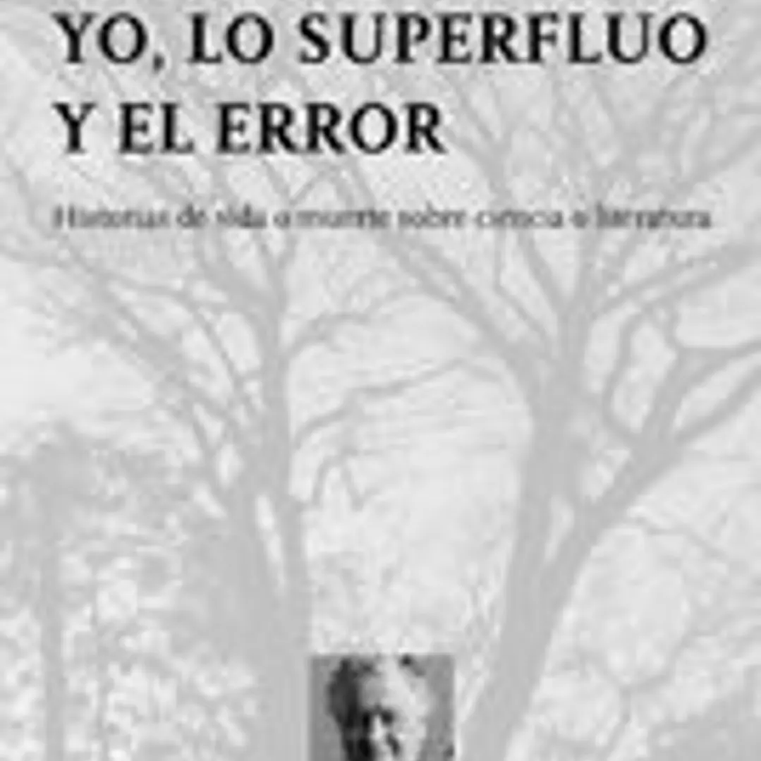 Yo, lo superfluo y el error. Historias de vida o muerte sobre ciencia o literatura 1