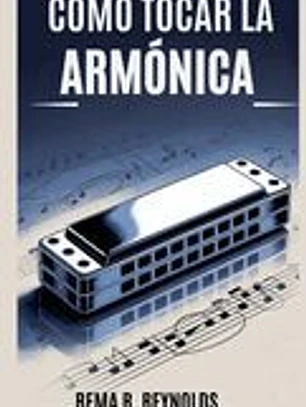 Cómo Tocar La Armónica: Una guía paso a paso para aprender armónica, tocar canciones y dominar técnicas básicas con facilidad