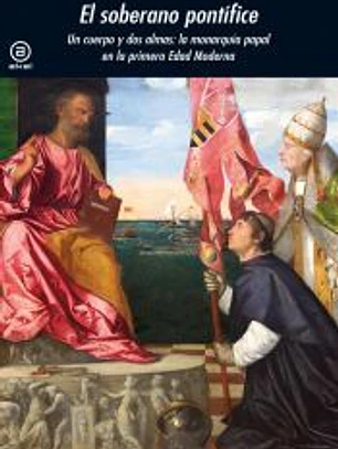 El soberano pontífice : un cuerpo y dos almas : la monarquía papal en la primera Edad Moderna