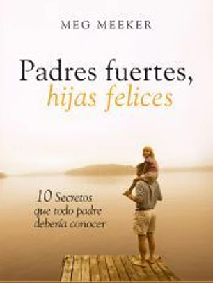Padres fuertes, hijas felices: 10 secretos que todo padre debería conocer