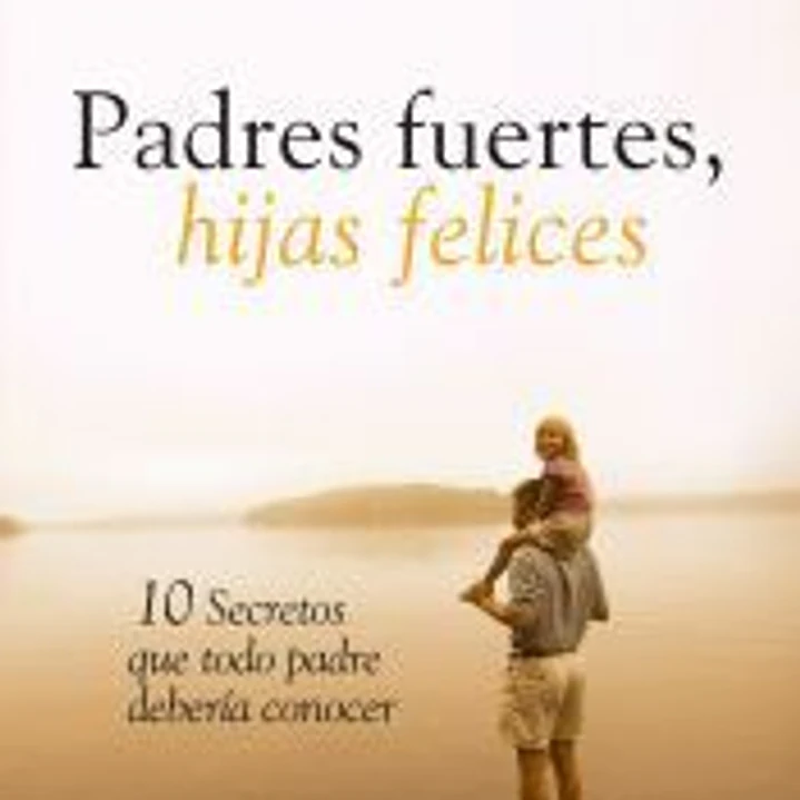 Padres fuertes, hijas felices: 10 secretos que todo padre debería conocer 1