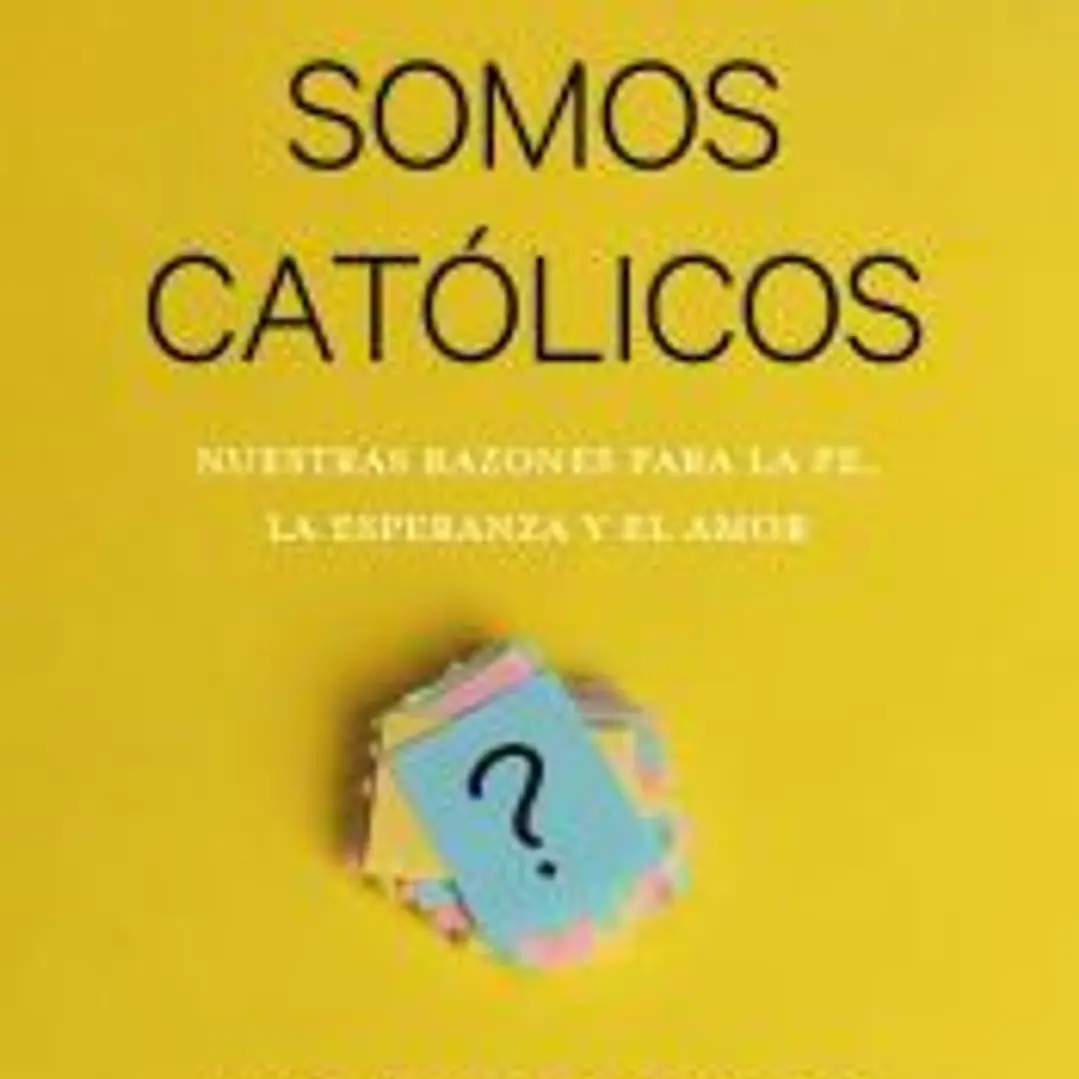 Por qué somos católicos: Nuestras razones para la fe, la esperanza y el amor 1