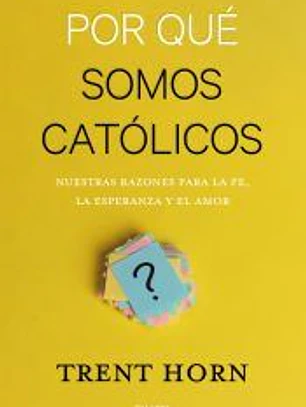 Por qué somos católicos: Nuestras razones para la fe, la esperanza y el amor