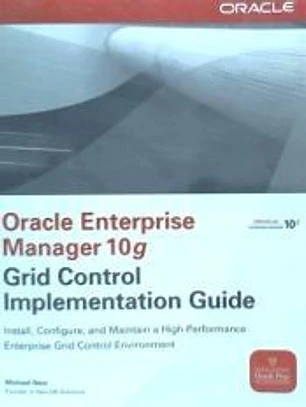 Oracle Enterprise Manager 10g Grid Control Implementation Guide: Install, Configure and Maintain Grid Control in Your Enterprise