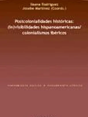 POSTCOLONIALIDADES HISTORICAS: (IN)VISIBILIDADES HISPANOAMERICANA S/COLONIALISMOS IBERICOS