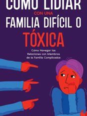 Cómo Lidiar con una Familia Difícil o Tóxica