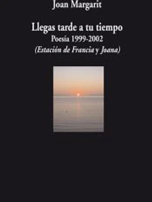 Llegas tarde a tu tiempo : poesía, 1999-2002