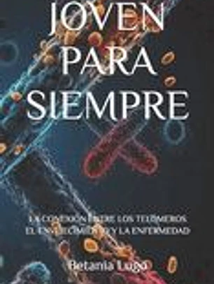 Joven Para Siempre: La Conexión Entre Los Telómeros El Envejecimiento Y La Enfermedad