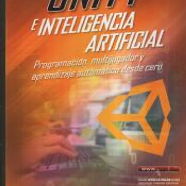 Unity e inteligencia artificial. Programación, multijugador y aprendizaje automático desde cero 1