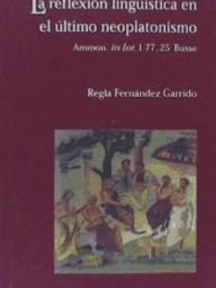 La reflexión lingüística en el último neoplatonismo : introducción, traducción y notas del comentario de Ammonio al Tratado sobre la interpretación, de Aristóteles