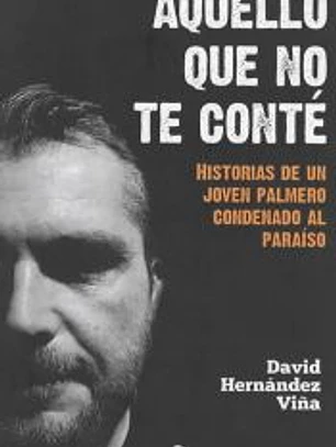AQUELLO QUE NO TE CONTÉ: HISTORIAS DE UN JOVEN PALMERO CONDENADO AL PARAISO