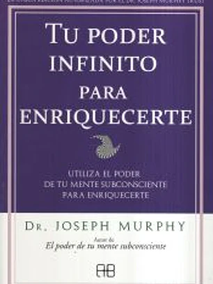 Tu poder infinito para enriquecerte. Utiliza el poder de tu mente subconsciente para enriquecerte