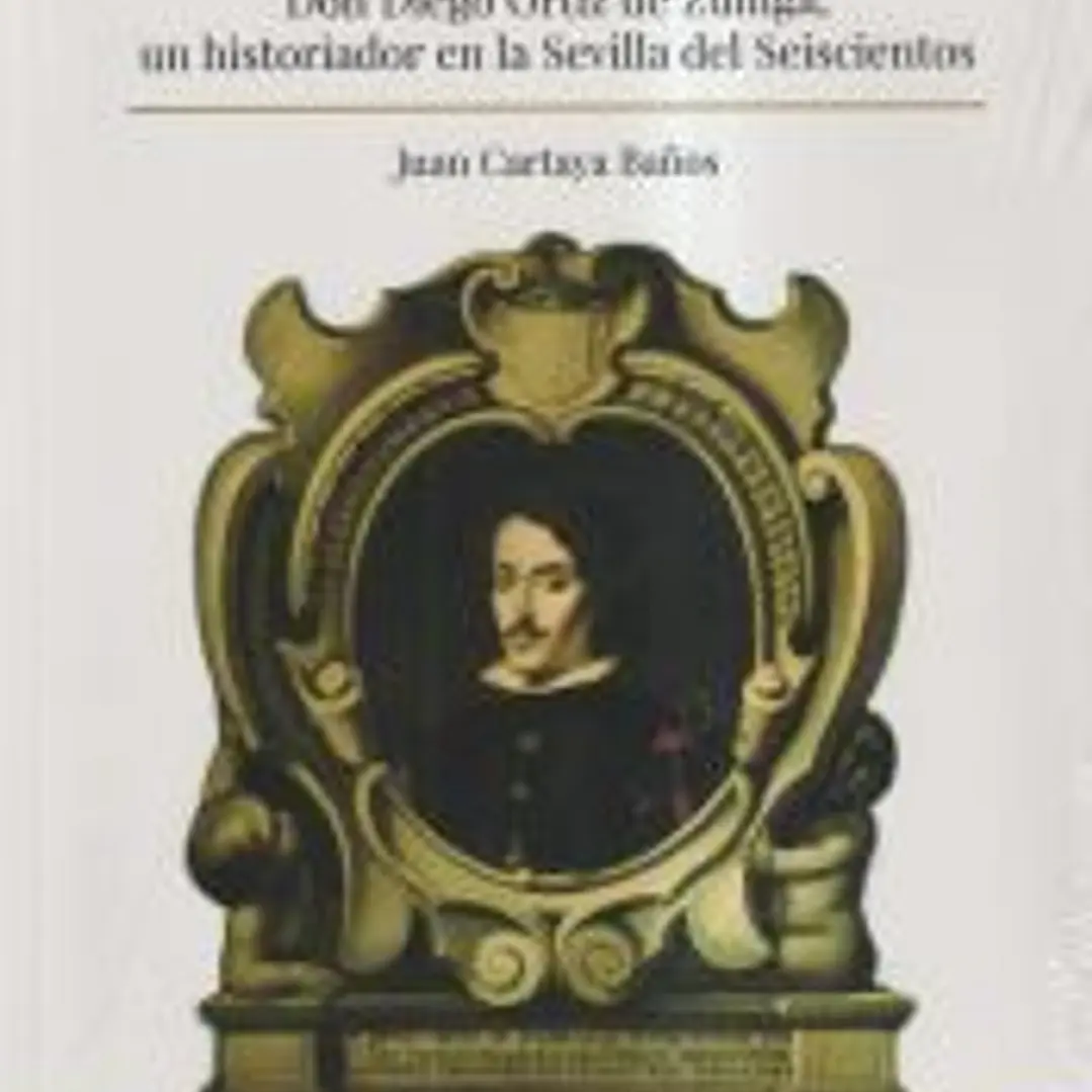 La nobleza de las letras. Don Diego Ortiz e Zuñiga, Un historiador de Sevilla del seisciento 1