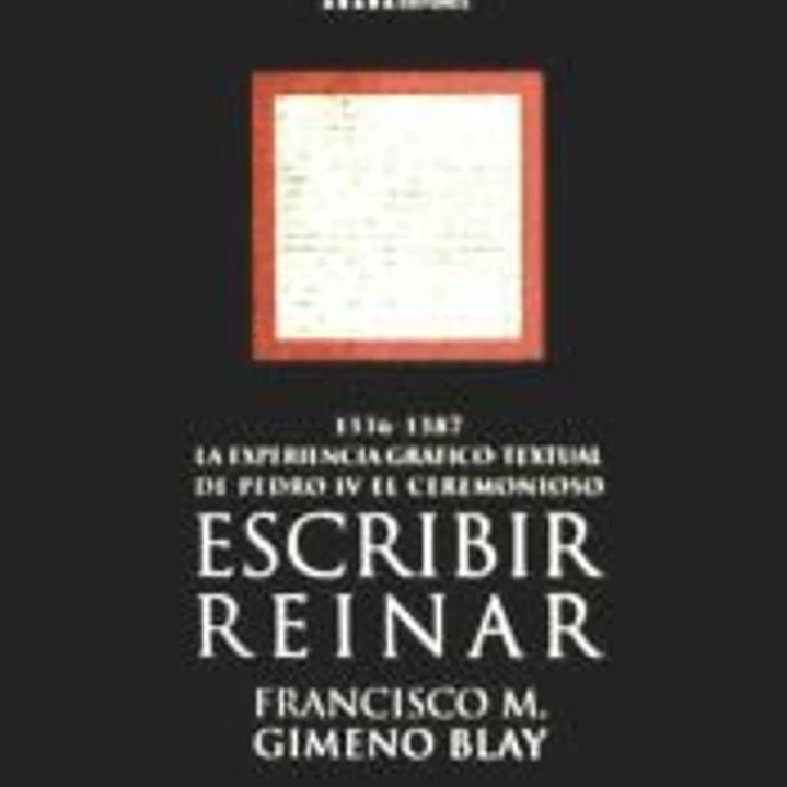 Escribir, reinar : 1336-1387 la experiencia gráfico-textual de Pedro IV el Ceremonioso 1