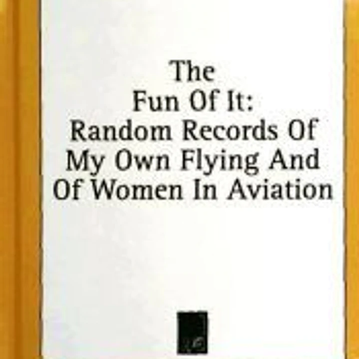The Fun of It: Random Records of My Own Flying and of Women in Aviation 1