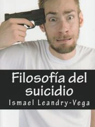 Filosofia del Suicidio: El Suicidio No Es Malo y Es Parte del Senorio de Cada Ser Humano Sobre Su Efimera Existencia