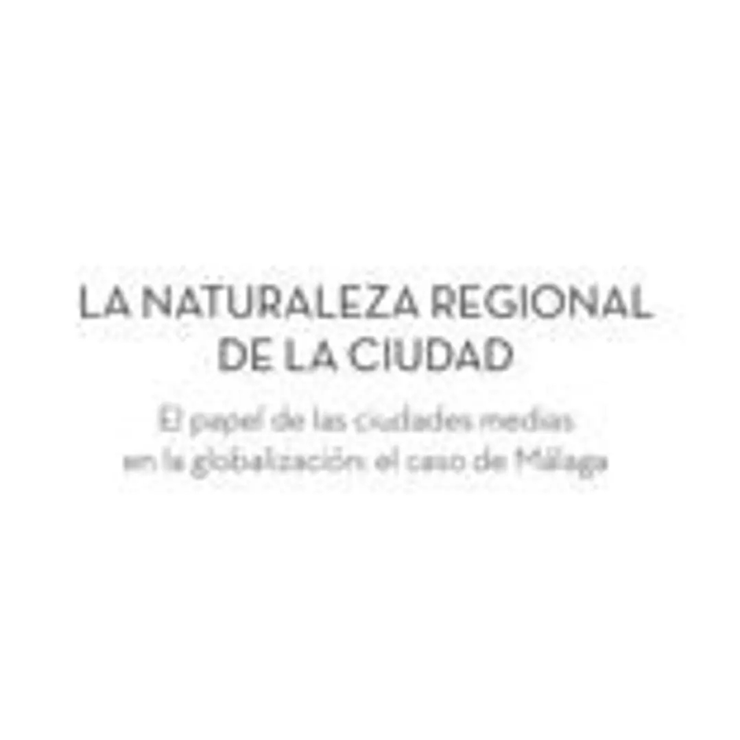 LA NATURALEZA REGIONAL DE LA CIUDAD: El papel de las ciudades medias en la globalización: el caso de Málaga 1