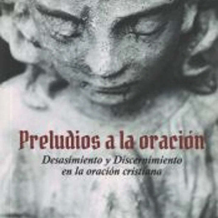 Preludios a la oración: Desasimiento y Discernimiento en la oración cristiana 1