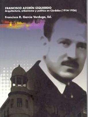 Francisco Azorín Izquierdo. Arquitectura, urbanismo y política en Córdoba (1914-1936)