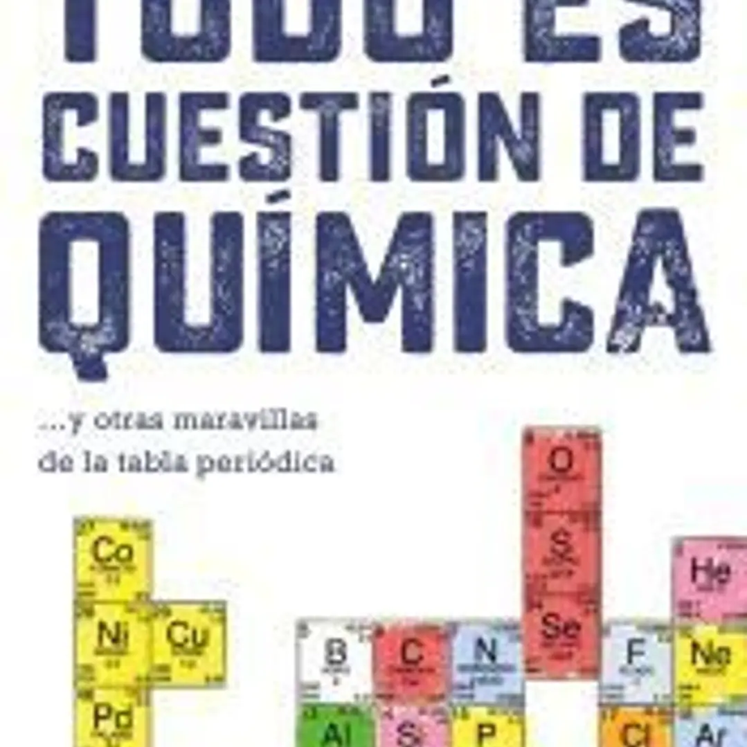 Todo es cuestión de química: y otras maravillas de la tabla periódica 1
