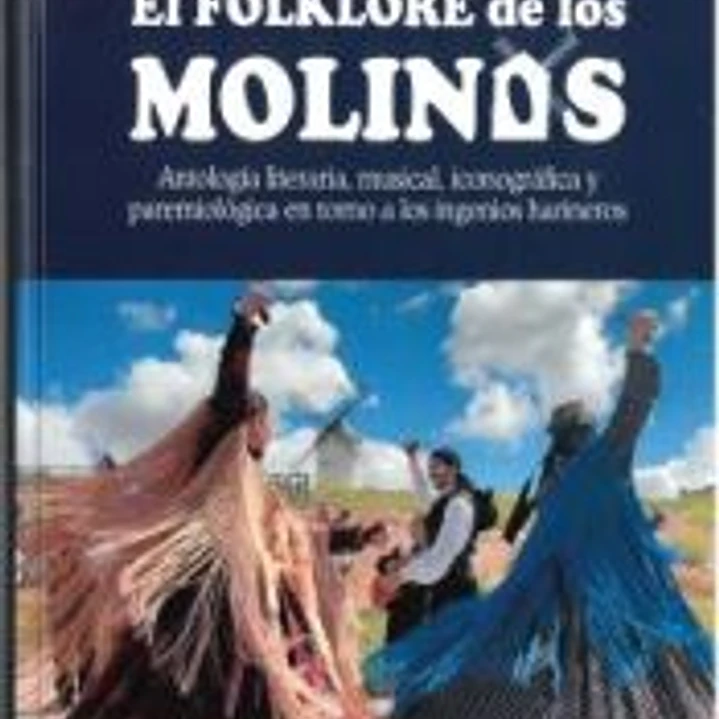 El folklkore de los molinos: Antología literaria, musical, iconográfica y pasremiológica en torno a los ingenios harineros 1