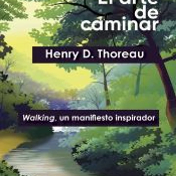 EL ARTE DE CAMINAR: Walking, un manifiesto inspirador. Tras los pasos de Henry D. Thoreau. 1