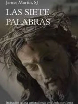 Las siete palabras: Invitación a una amistad más profunda con Jesús