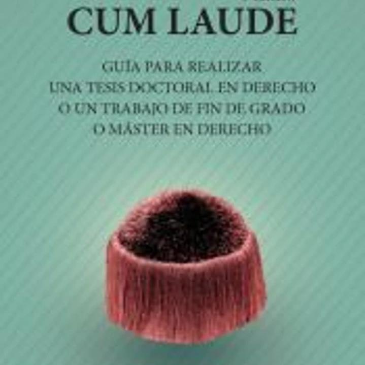 Cum laude. Guía para realizar una tesis doctoral o un trabajo de fin de grado o máster en Derecho 1