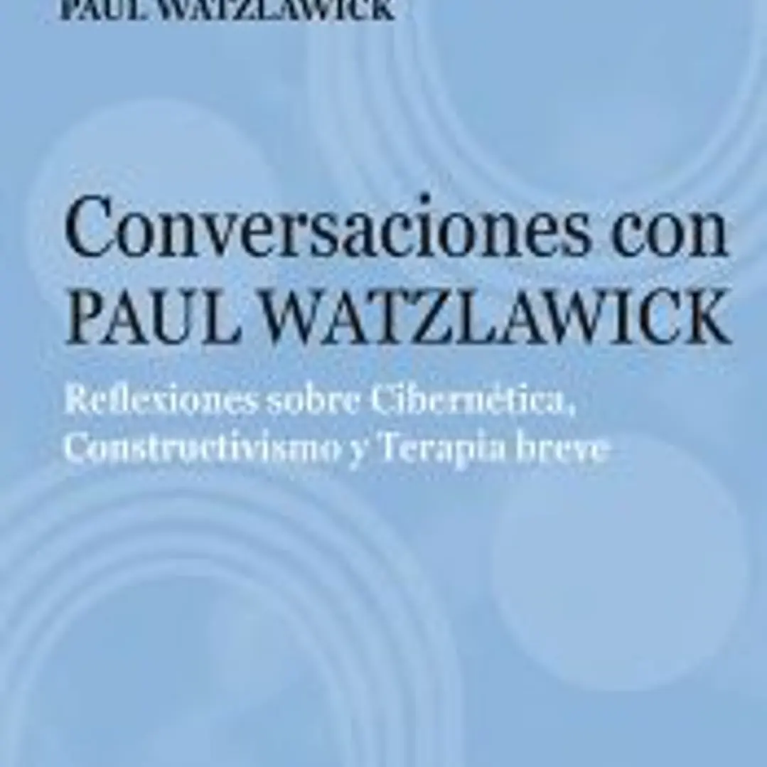 Conversaciones con Paul Watzlawick. Reflexiones sobre Cibernética, Constructivismo y Terapia breve 1