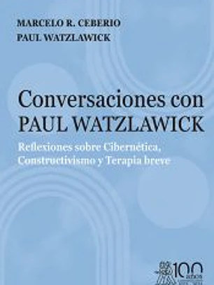 Conversaciones con Paul Watzlawick. Reflexiones sobre Cibernética, Constructivismo y Terapia breve