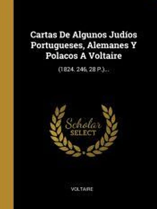 Cartas De Algunos Judíos Portugueses, Alemanes Y Polacos A Voltaire