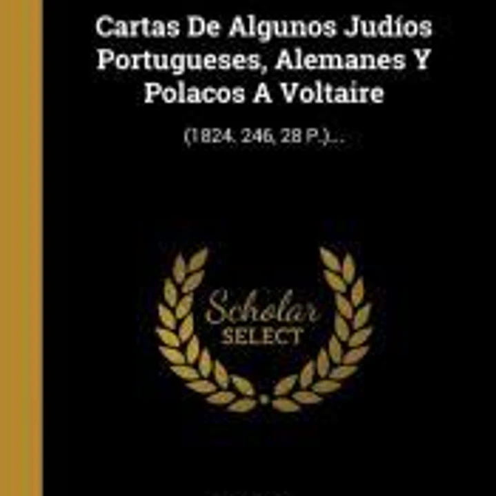 Cartas De Algunos Judíos Portugueses, Alemanes Y Polacos A Voltaire 1