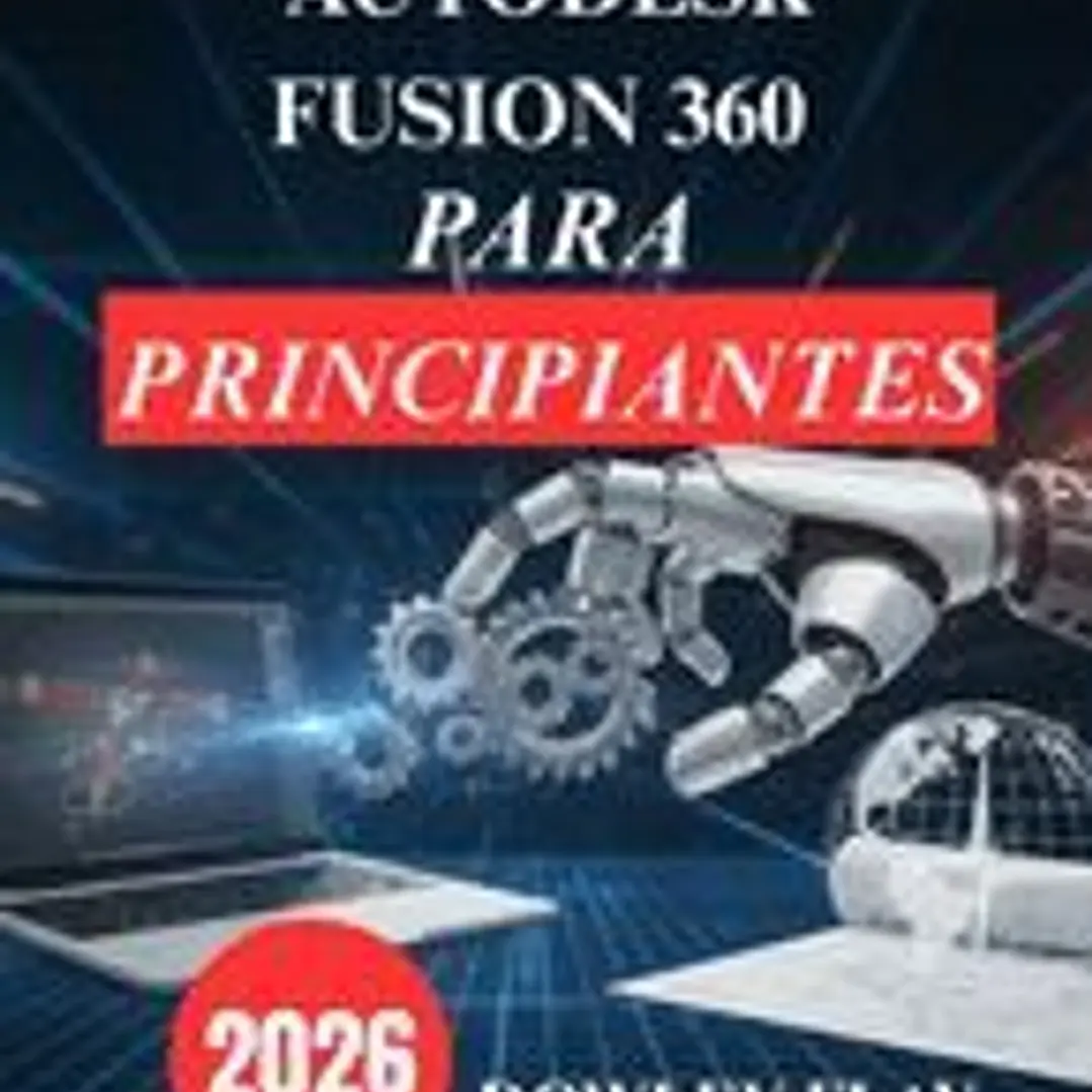 Autodesk Fusion 360 para principiantes: Manual Tutorial Práctico de Modelado y Simulación 3D 1