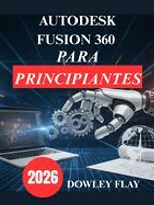 Autodesk Fusion 360 para principiantes: Manual Tutorial Práctico de Modelado y Simulación 3D