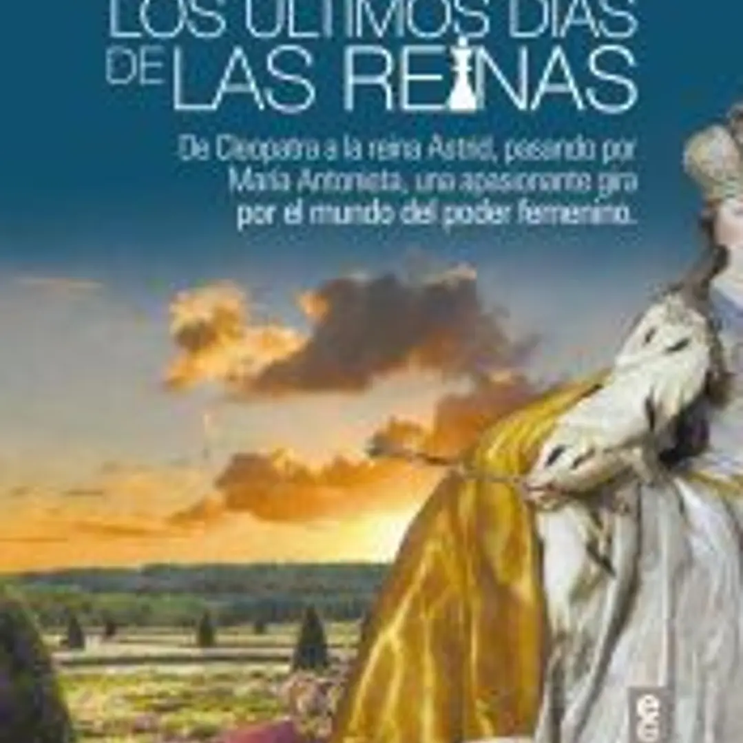 LOS ÚLTIMOS DÍAS DE LAS REINAS. DE CLEOPATRA A LA REINA ASTRID, PASANDO POR MARÍA ANTONIETA, UN APASIONANTE GIRA POR EL PODER DEL MUNDO FEMENINO 1