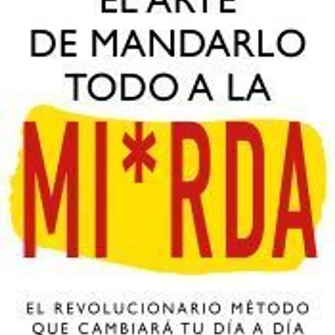 El arte de mandarlo todo a la mierda. Bestseller internacional. El verdadero método que transformará tu vida. 1