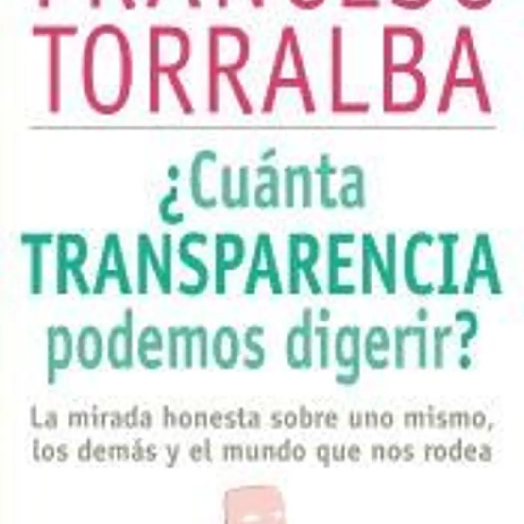 ¿Cuánta transparencia podemos digerir?: La mirada honesta sobre uno mismo, los demás y el mundo que nos rodea 1