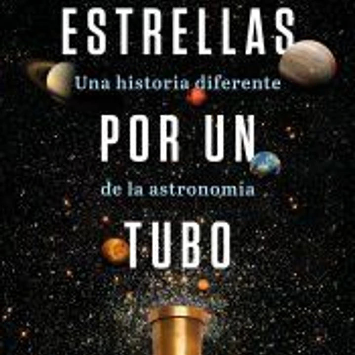 Estrellas por un tubo. Una historia diferente de la astronomía 1
