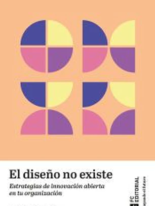El diseño no existe: Estrategias de innovación abierta en tu organización