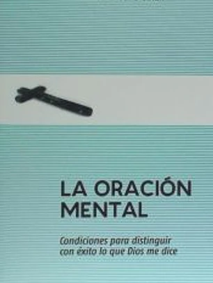 La oracion mental: Condiciones para distinguir con éxito lo que Dios me dice