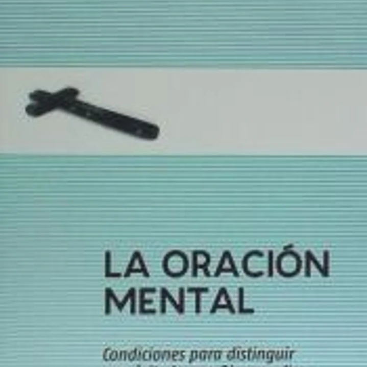 La oracion mental: Condiciones para distinguir con éxito lo que Dios me dice 1